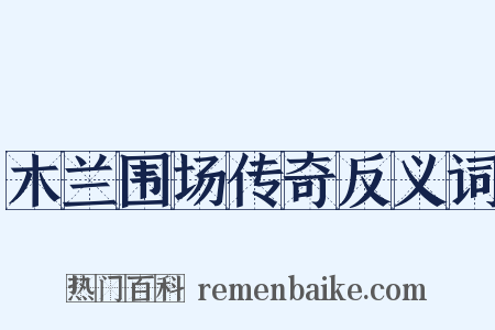 木兰围场传奇反义词是什么意思的图片